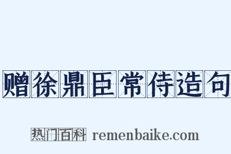 赠徐鼎臣常侍造句是什么意思的图片